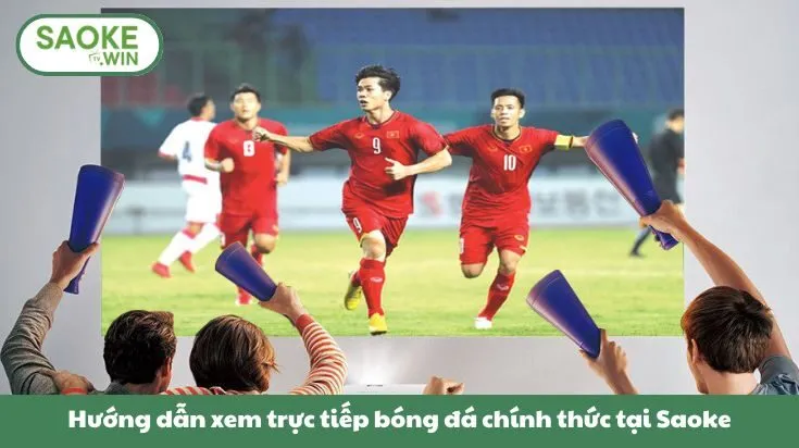Hướng dẫn xem trực tiếp bóng đá chính thức tại Saoke