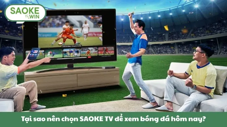 Tại sao nên chọn SAOKE TV để xem bóng đá hôm nay?